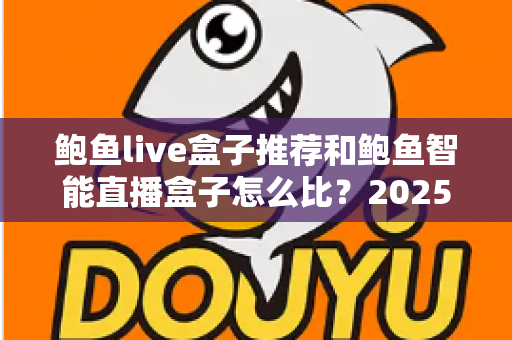鲍鱼live盒子推荐和鲍鱼智能直播盒子怎么比?2025最新选购对比全指南,帮你一次选对不踩坑 鲍鱼live盒子推荐和鲍鱼智能直播盒子怎么比?2025最新选购对比全指南,帮你一次选对不踩坑