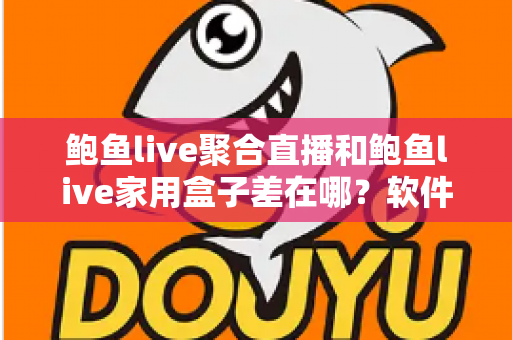鲍鱼live聚合直播和鲍鱼live家用盒子差在哪？软件与硬件两种观看方案全解析