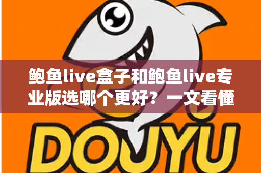 鲍鱼live盒子和鲍鱼live专业版选哪个更好？一文看懂差异，选对不踩坑