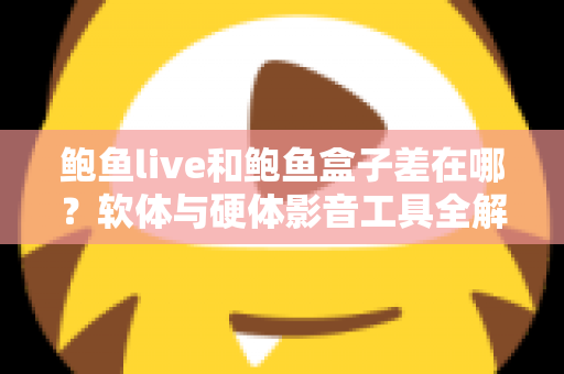 鲍鱼live和鲍鱼盒子差在哪?软体与硬体影音工具全解析,一篇看懂差异、优缺点与选购建议 鲍鱼live和鲍鱼盒子差在哪?软体与硬体影音工具全解析,一篇看懂差异、优缺点与选购建议