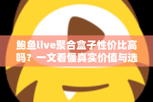 鲍鱼live聚合盒子性价比高吗？一文看懂真实价值与选购避坑指南