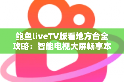 鲍鱼liveTV版看地方台全攻略:智能电视大屏畅享本地频道的实用指南 鲍鱼liveTV版看地方台全攻略:智能电视大屏畅享本地频道的实用指南