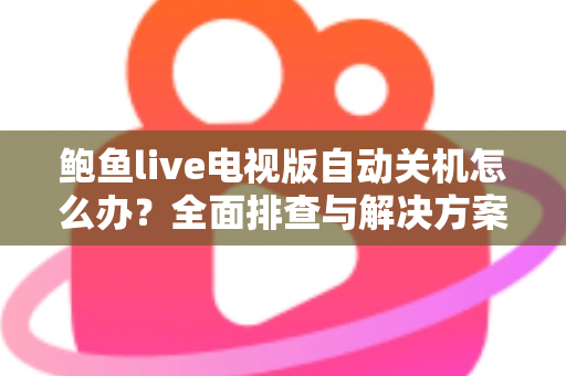 鲍鱼live电视版自动关机怎么办？全面排查与解决方案指南