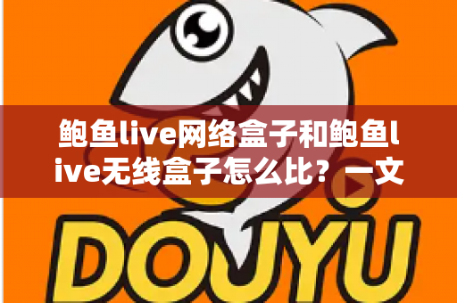 鲍鱼live网络盒子和鲍鱼live无线盒子怎么比？一文看懂两者区别、优缺点与选购建议