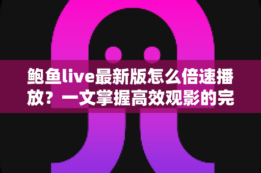 鲍鱼live最新版怎么倍速播放？一文掌握高效观影的完整教程与实用技巧