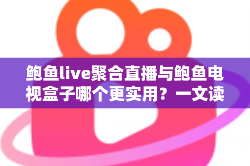鲍鱼live聚合直播与鲍鱼电视盒子哪个更实用?一文读懂两类观影方案的优劣与选择指南 鲍鱼live聚合直播与鲍鱼电视盒子哪个更实用?一文读懂两类观影方案的优劣与选择指南