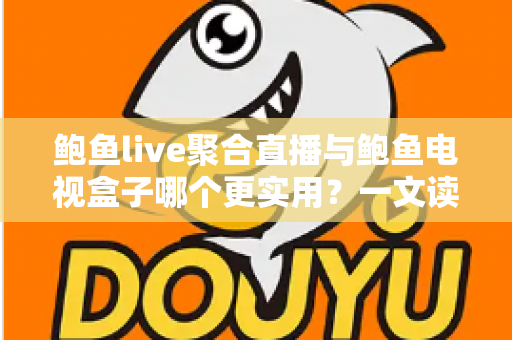 鲍鱼live聚合直播与鲍鱼电视盒子哪个更实用?一文读懂两类观影方案的优劣与选择指南 鲍鱼live聚合直播与鲍鱼电视盒子哪个更实用?一文读懂两类观影方案的优劣与选择指南