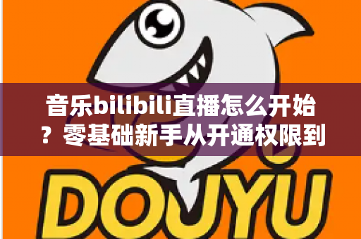 音乐bilibili直播怎么开始？零基础新手从开通权限到人气爆棚的完整实战指南