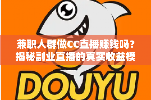 兼职人群做CC直播赚钱吗?揭秘副业直播的真实收益模式与入行指南 兼职人群做CC直播赚钱吗?揭秘副业直播的真实收益模式与入行指南