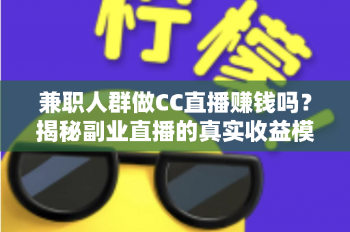 兼职人群做CC直播赚钱吗?揭秘副业直播的真实收益模式与入行指南 兼职人群做CC直播赚钱吗?揭秘副业直播的真实收益模式与入行指南