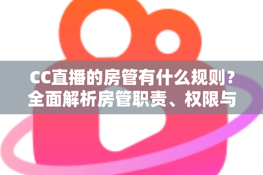 CC直播的房管有什么规则?全面解析房管职责、权限与行为规范,助你轻松胜任管理岗位 CC直播的房管有什么规则?全面解析房管职责、权限与行为规范,助你轻松胜任管理岗位