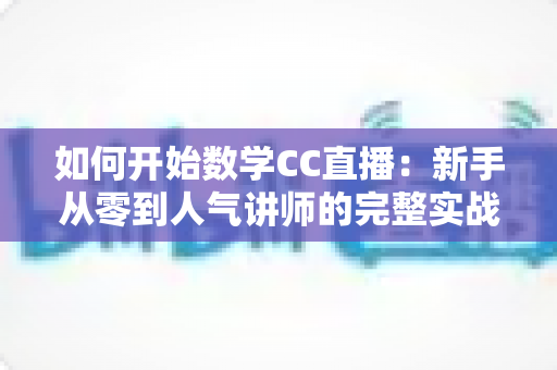 如何开始数学CC直播：新手从零到人气讲师的完整实战攻略