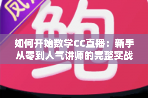 如何开始数学CC直播：新手从零到人气讲师的完整实战攻略