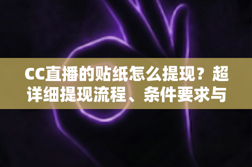 CC直播的贴纸怎么提现?超详细提现流程、条件要求与常见问题全解析 CC直播的贴纸怎么提现?超详细提现流程、条件要求与常见问题全解析