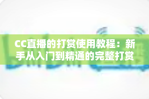 CC直播的打赏使用教程：新手从入门到精通的完整打赏指南