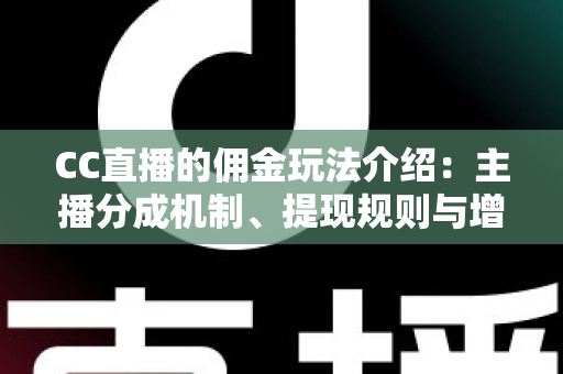 CC直播的佣金玩法介绍:主播分成机制、提现规则与增收技巧全解析 CC直播的佣金玩法介绍:主播分成机制、提现规则与增收技巧全解析