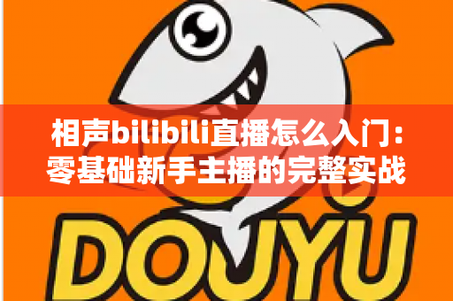 相声bilibili直播怎么入门:零基础新手主播的完整实战指南 相声bilibili直播怎么入门:零基础新手主播的完整实战指南