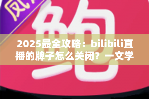 2025最全攻略:bilibili直播的牌子怎么关闭?一文学会隐藏粉丝勋章的全部方法 2025最全攻略:bilibili直播的牌子怎么关闭?一文学会隐藏粉丝勋章的全部方法