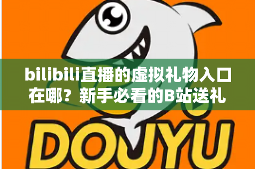 bilibili直播的虚拟礼物入口在哪？新手必看的B站送礼入口定位与完整操作指南
