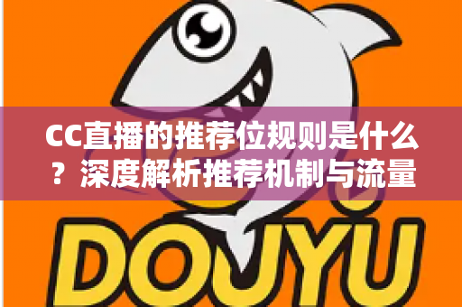 CC直播的推荐位规则是什么?深度解析推荐机制与流量提升全攻略 CC直播的推荐位规则是什么?深度解析推荐机制与流量提升全攻略