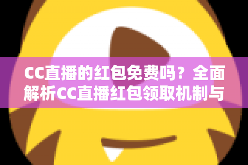 CC直播的红包免费吗？全面解析CC直播红包领取机制与实用攻略