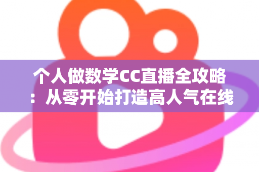 个人做数学CC直播全攻略:从零开始打造高人气在线数学课堂的实战指南 个人做数学CC直播全攻略:从零开始打造高人气在线数学课堂的实战指南
