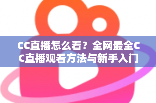 CC直播怎么看？全网最全CC直播观看方法与新手入门指南