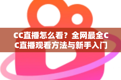 CC直播怎么看？全网最全CC直播观看方法与新手入门指南