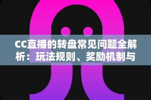 CC直播的转盘常见问题全解析:玩法规则、奖励机制与疑难解答一网打尽 CC直播的转盘常见问题全解析:玩法规则、奖励机制与疑难解答一网打尽