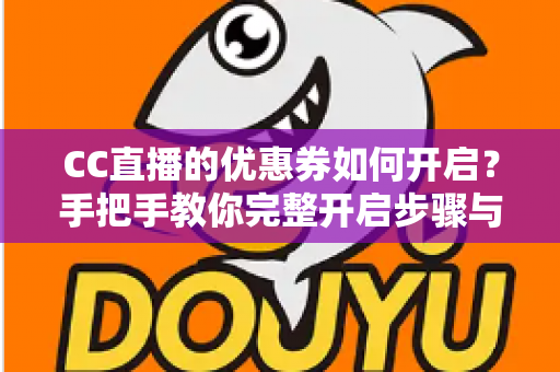 CC直播的优惠券如何开启？手把手教你完整开启步骤与使用技巧全攻略
