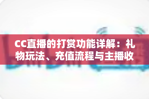 CC直播的打赏功能详解:礼物玩法、充值流程与主播收益一站式全解析 CC直播的打赏功能详解:礼物玩法、充值流程与主播收益一站式全解析