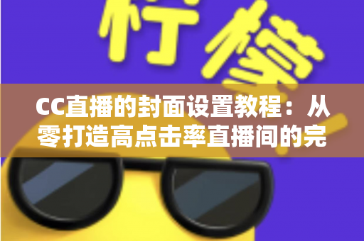CC直播的封面设置教程:从零打造高点击率直播间的完整实战指南 CC直播的封面设置教程:从零打造高点击率直播间的完整实战指南
