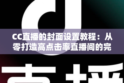 CC直播的封面设置教程:从零打造高点击率直播间的完整实战指南 CC直播的封面设置教程:从零打造高点击率直播间的完整实战指南