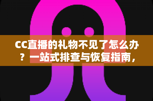 CC直播的礼物不见了怎么办？一站式排查与恢复指南，助您快速找回心爱礼物