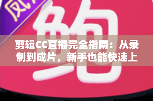 剪辑CC直播完全指南:从录制到成片,新手也能快速上手的全流程教程 剪辑CC直播完全指南:从录制到成片,新手也能快速上手的全流程教程