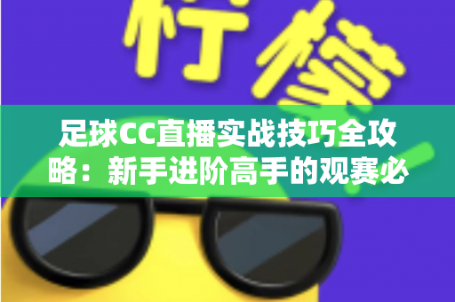 足球CC直播实战技巧全攻略：新手进阶高手的观赛必备指南