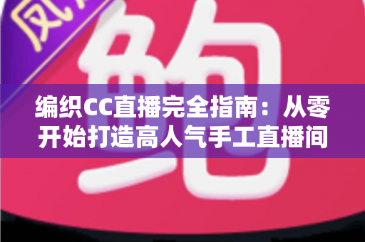 编织CC直播完全指南:从零开始打造高人气手工直播间的新手进阶宝典 编织CC直播完全指南:从零开始打造高人气手工直播间的新手进阶宝典