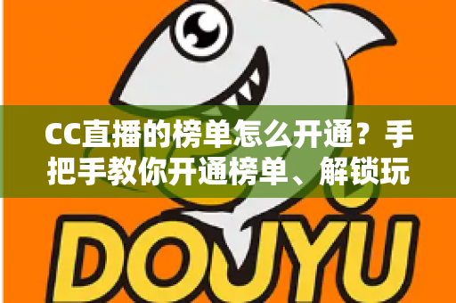 CC直播的榜单怎么开通？手把手教你开通榜单、解锁玩法、快速提升直播间人气
