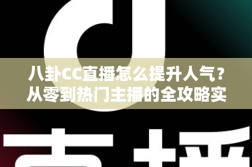 八卦CC直播怎么提升人气？从零到热门主播的全攻略实战指南