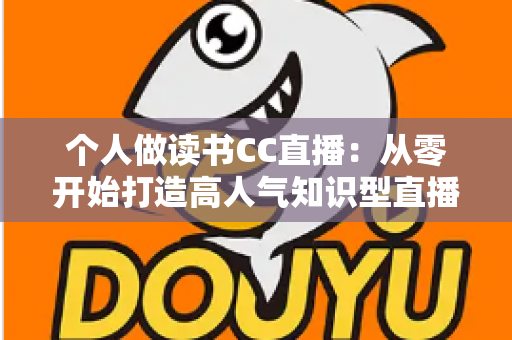 个人做读书CC直播：从零开始打造高人气知识型直播间的完整运营指南