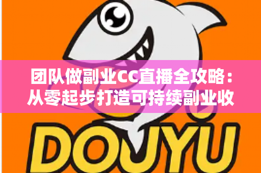 团队做副业CC直播全攻略:从零起步打造可持续副业收入的实战指南 团队做副业CC直播全攻略:从零起步打造可持续副业收入的实战指南