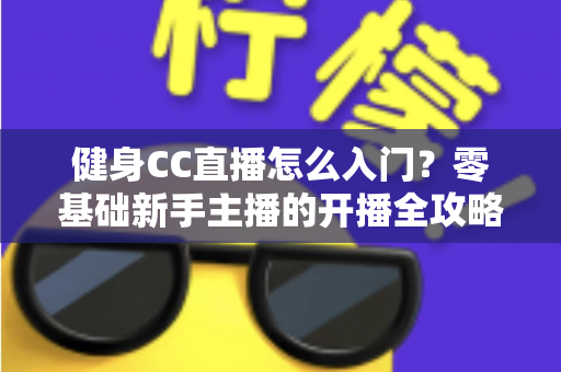 健身CC直播怎么入门？零基础新手主播的开播全攻略