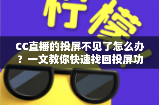 CC直播的投屏不见了怎么办?一文教你快速找回投屏功能的完整解决方案 CC直播的投屏不见了怎么办?一文教你快速找回投屏功能的完整解决方案