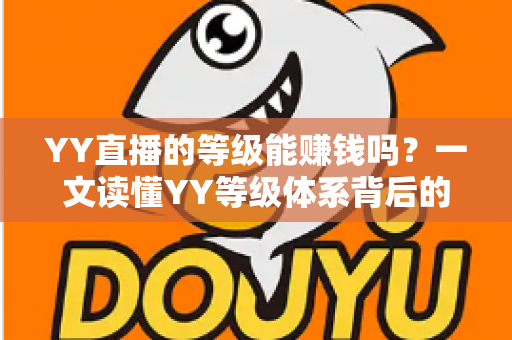 YY直播的等级能赚钱吗？一文读懂YY等级体系背后的变现逻辑与赚钱真相