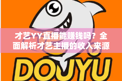 才艺YY直播能赚钱吗？全面解析才艺主播的收入来源、赚钱技巧与避坑指南