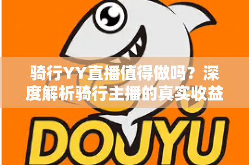 骑行YY直播值得做吗？深度解析骑行主播的真实收益与入行指南