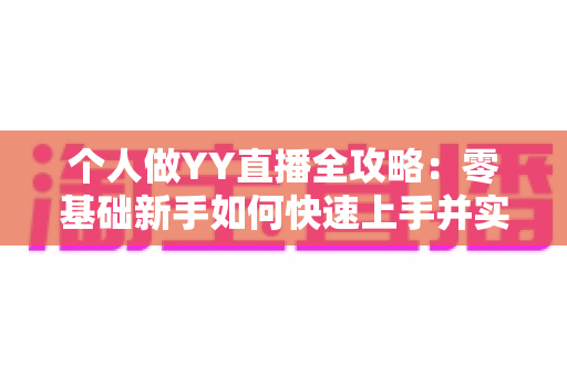 个人做YY直播全攻略：零基础新手如何快速上手并实现稳定变现