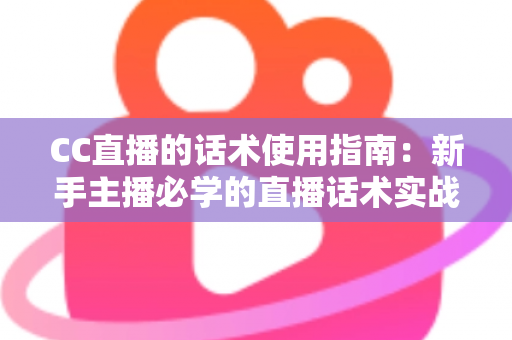 CC直播的话术使用指南:新手主播必学的直播话术实战宝典 CC直播的话术使用指南:新手主播必学的直播话术实战宝典