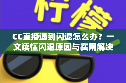 CC直播遇到闪退怎么办?一文读懂闪退原因与实用解决方案,让你告别卡顿烦恼 CC直播遇到闪退怎么办?一文读懂闪退原因与实用解决方案,让你告别卡顿烦恼