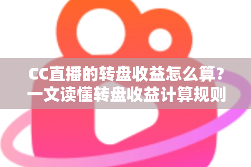 CC直播的转盘收益怎么算?一文读懂转盘收益计算规则、分成比例与提升技巧 CC直播的转盘收益怎么算?一文读懂转盘收益计算规则、分成比例与提升技巧